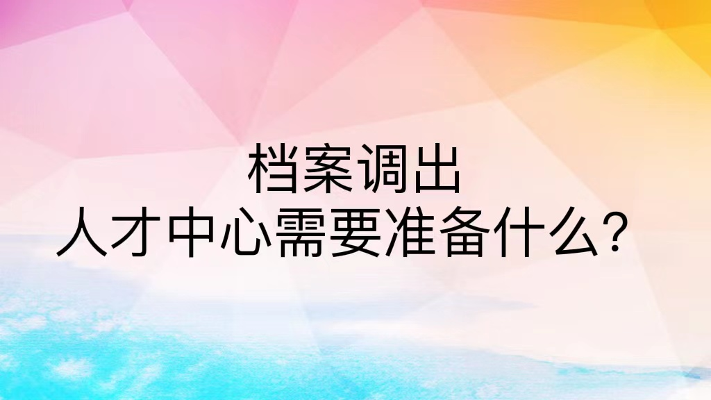 档案调出人才中心需要准备什么？