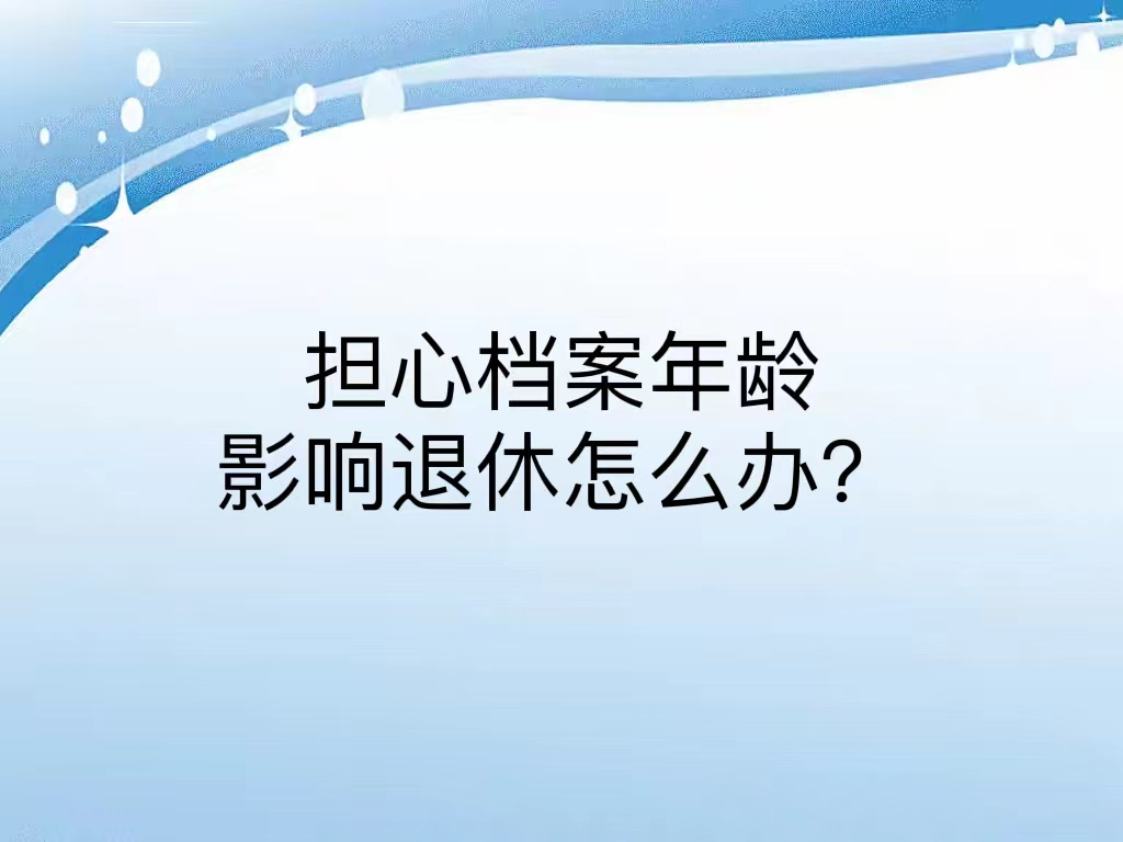 担心档案年龄影响退休怎么办？