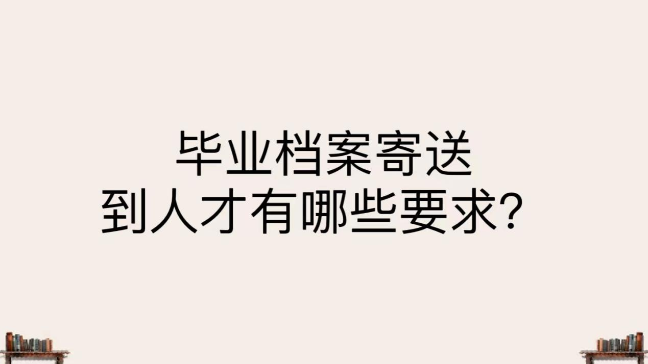 毕业档案寄送到人才有哪些要求？