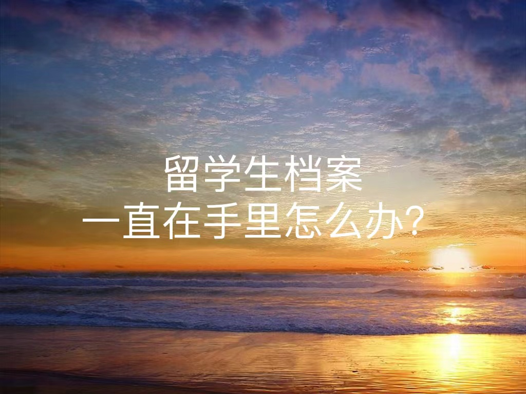 留学生档案一直在手里怎么办？