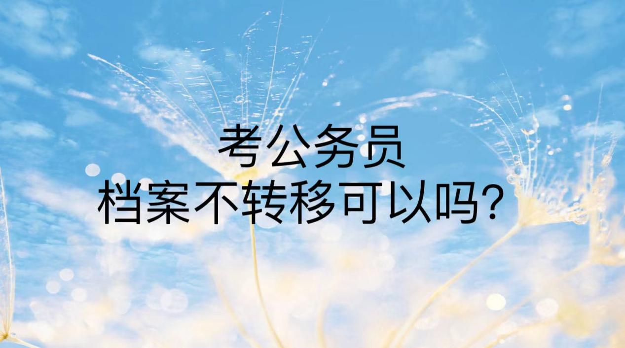 考公务员档案不转移可以吗？