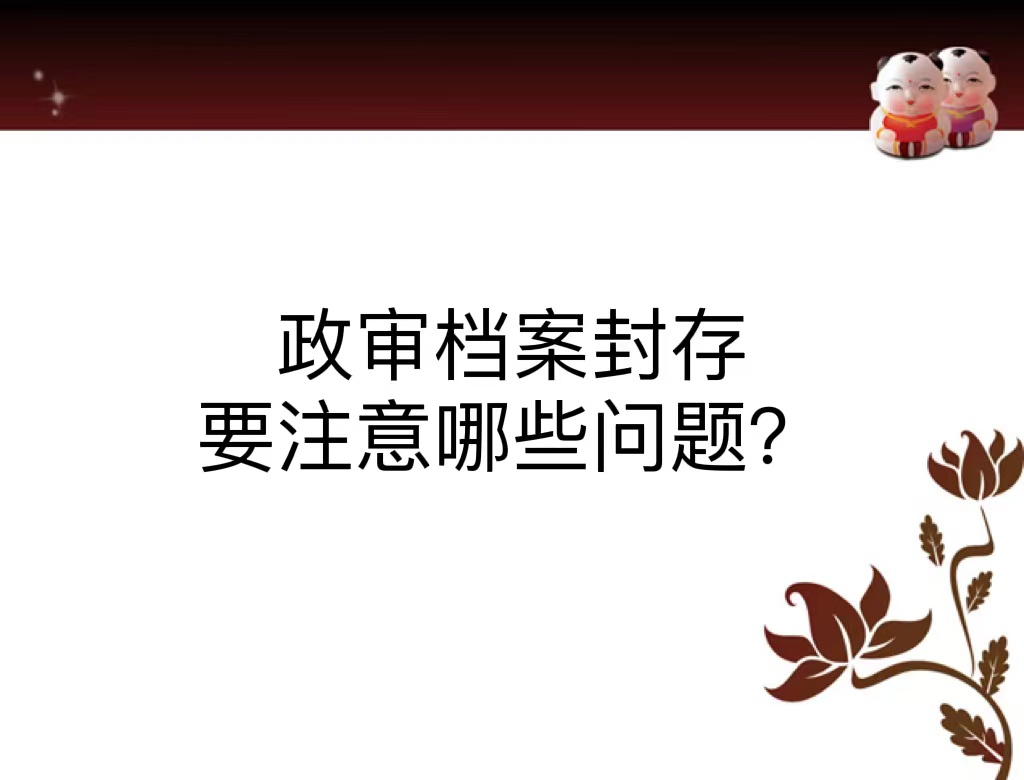 政审档案封存要注意哪些问题？