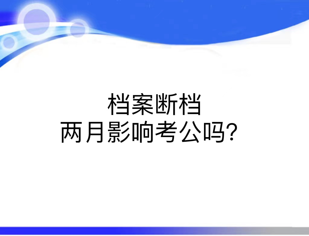 档案断档两月影响考公吗？