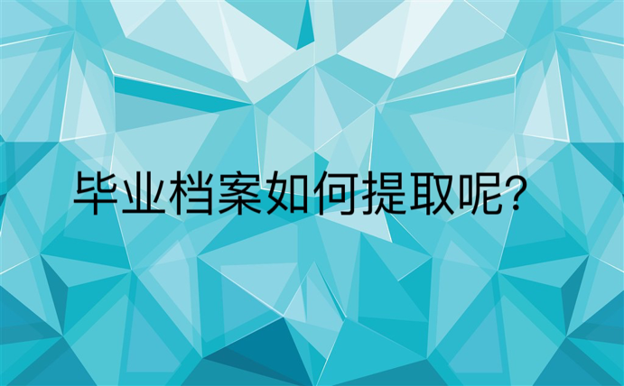 毕业档案如何提取呢？