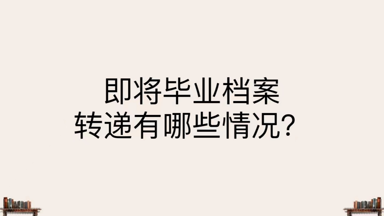 即将毕业档案转递有哪些情况？