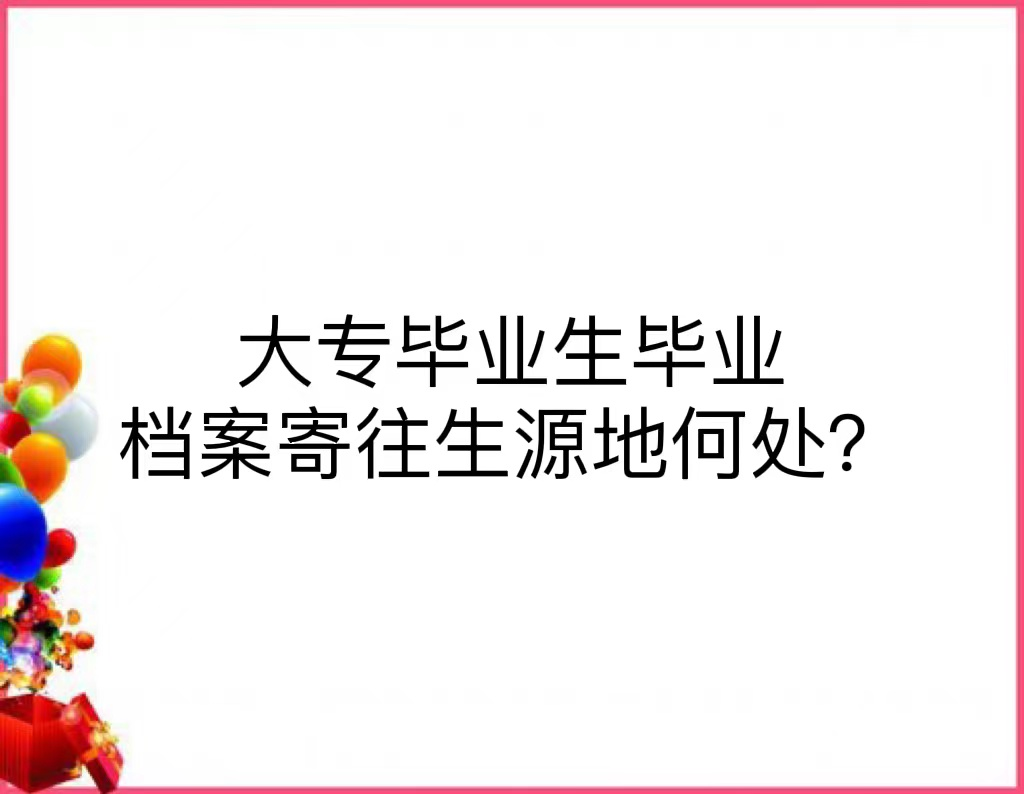 大专毕业生毕业档案寄往生源地何处？