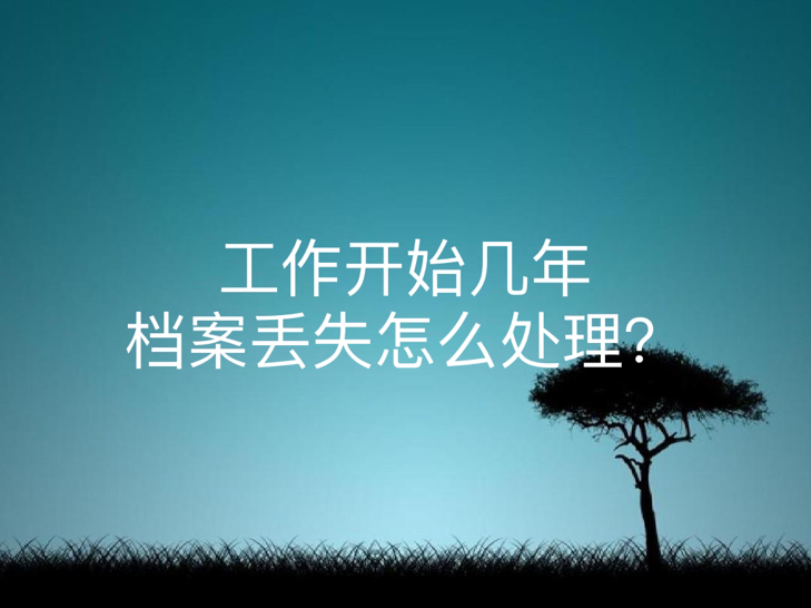 工作开始几年档案丢失怎么处理？