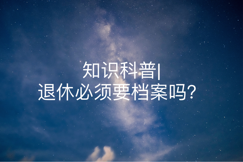 知识科普|退休必须要档案吗？