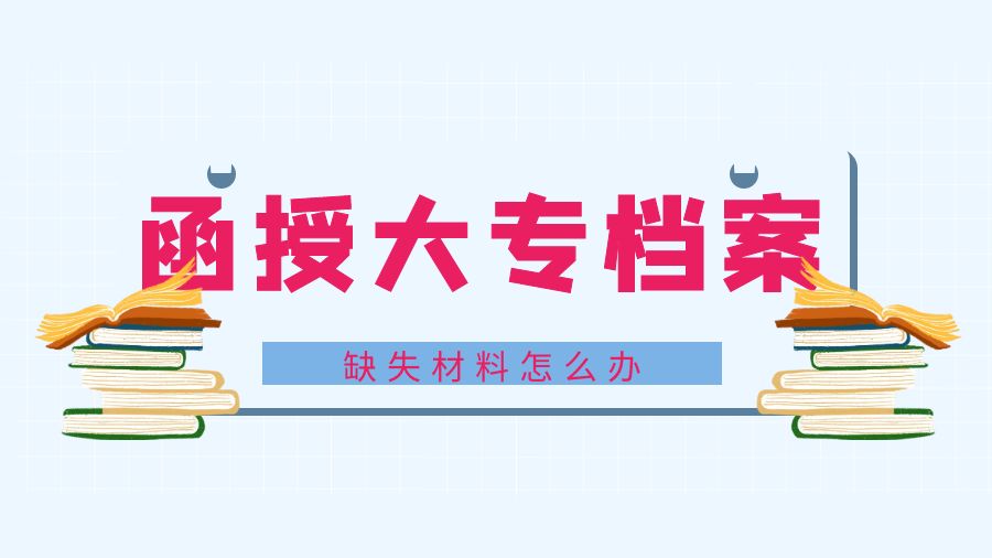 函授大专档案缺少材料怎么办？