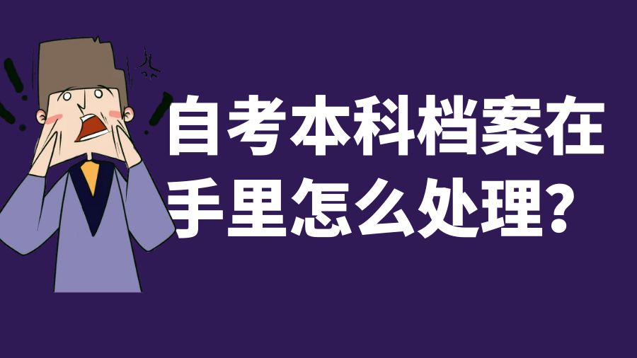 自考本科档案在手里怎么处理？