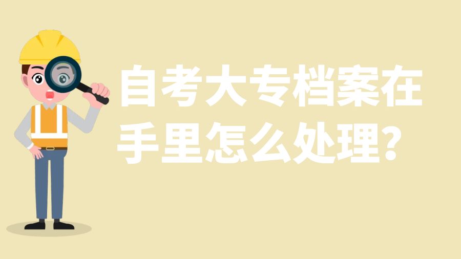 自考大专档案在手里怎么处理？
