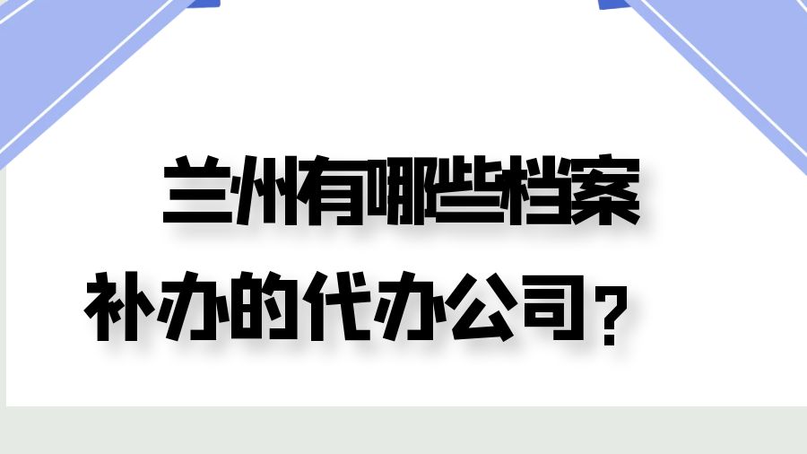 兰州有哪些档案补办的代办公司？