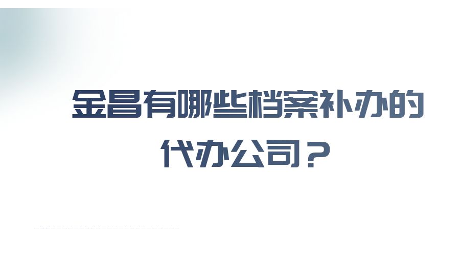 金昌有哪些档案补办的代办公司？