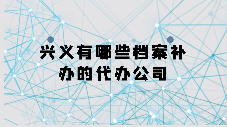 兴义有哪些档案补办的代办公司？