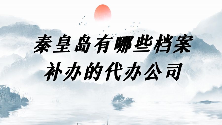 秦皇岛有哪些档案补办的代办公司？