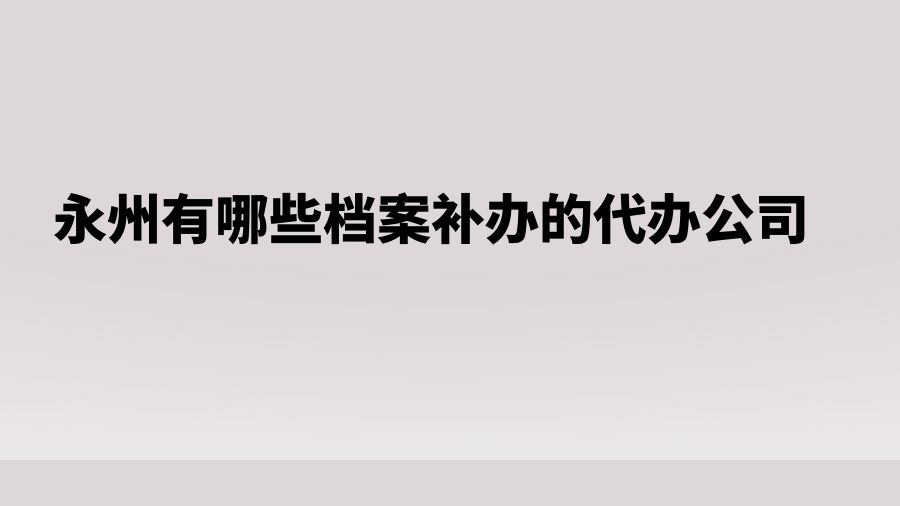 永州有哪些档案补办的代办公司？