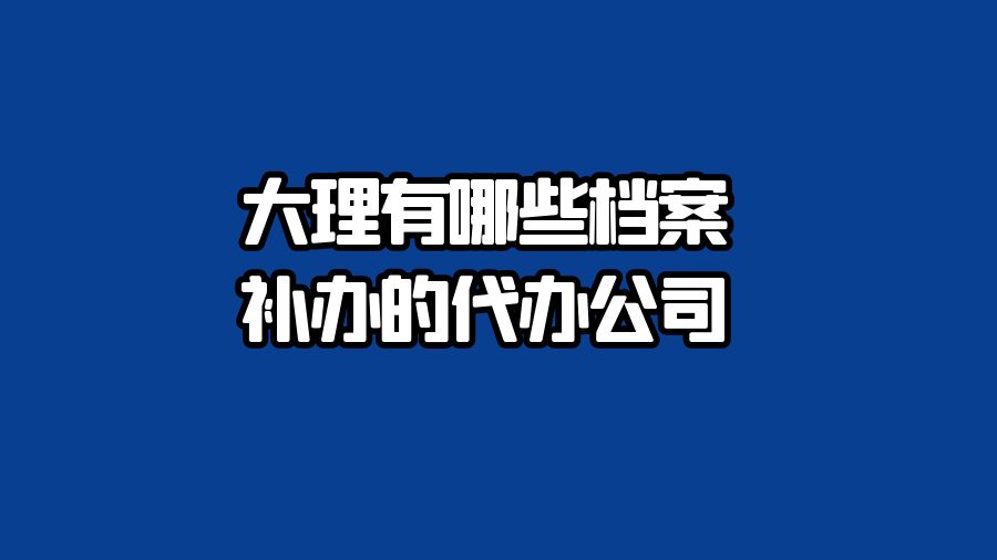 大理有哪些档案补办的代办公司？