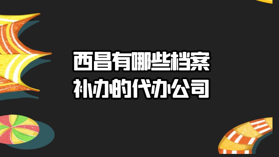 西昌有哪些档案补办的代办公司？