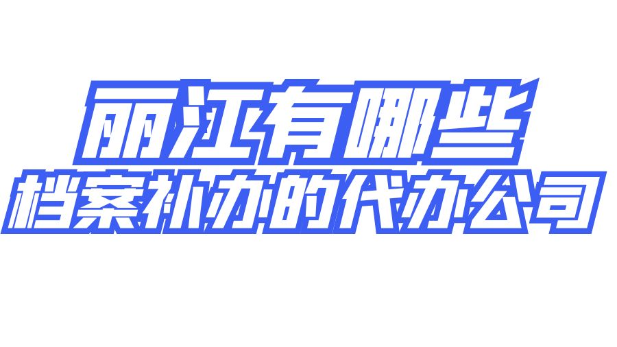 丽江有哪些档案补办的代办公司？