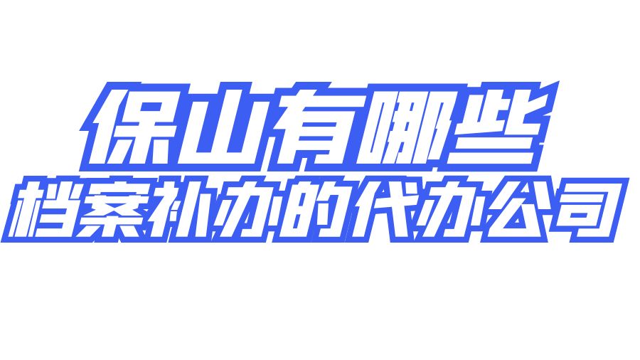 保山有哪些档案补办的代办公司？