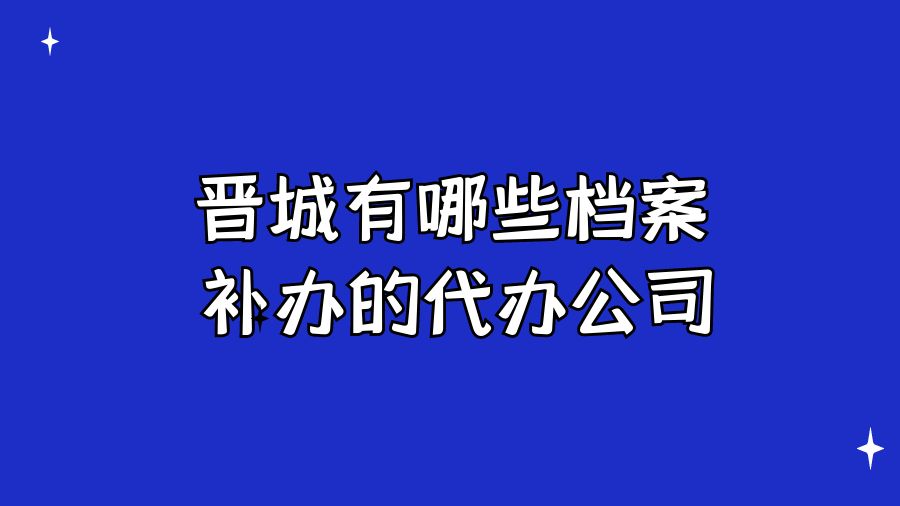 晋城有哪些档案补办的代办公司？