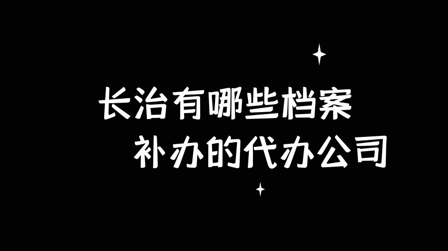 长治有哪些档案补办的代办公司？