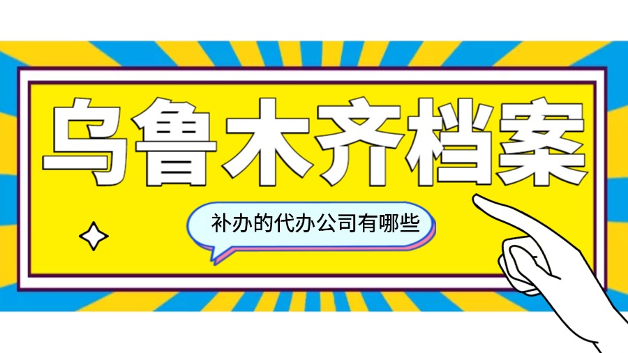 乌鲁木齐有哪些档案补办的代办公司？