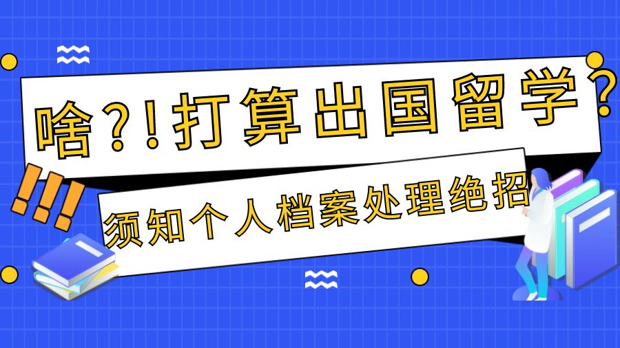 打算出国留学？须知个人档案处理绝招