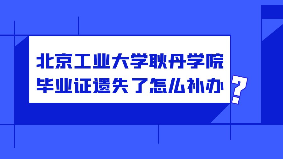北京工业大学耿丹学院毕业证遗失了怎么补办？