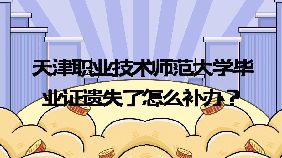 天津职业技术师范大学毕业证遗失了怎么补办？