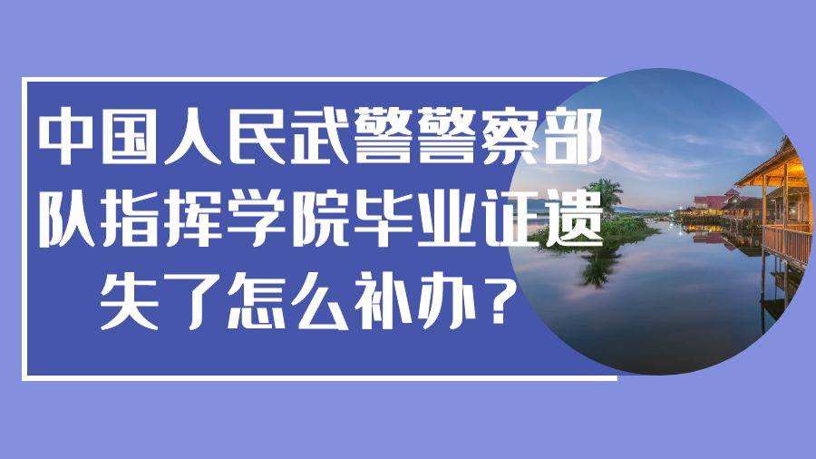 中国人民武警警察部队指挥学院毕业证遗失了怎么补办？