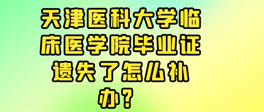 天津医科大学临床医学院毕业证遗失了怎么补办？