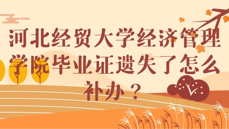 河北经贸大学经济管理学院毕业证遗失了怎么补办？
