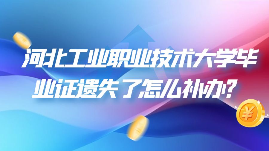 河北工业职业技术大学毕业证遗失了怎么补办？