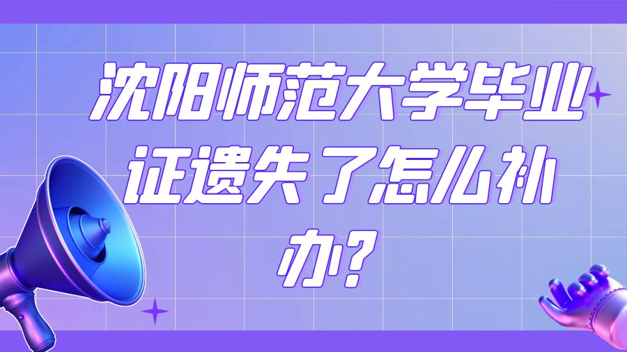沈阳师范大学毕业证遗失了怎么补办？
