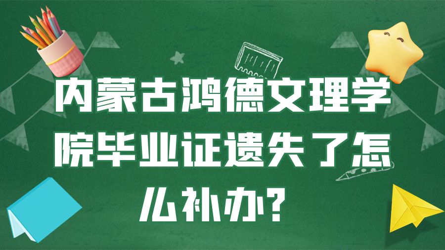 内蒙古鸿德文理学院毕业证遗失了怎么补办？