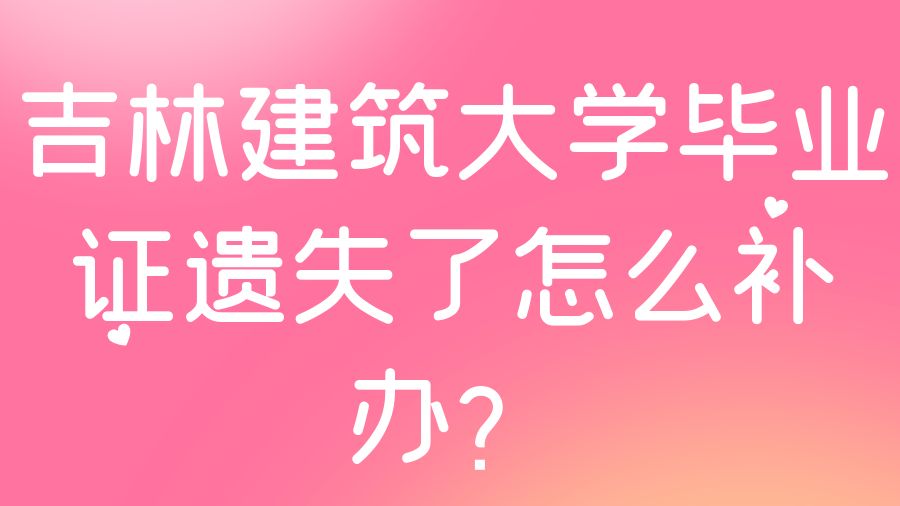 吉林建筑大学毕业证遗失了怎么补办？