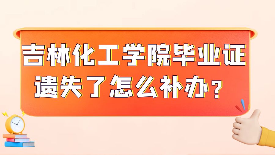 吉林化工学院毕业证遗失了怎么补办？