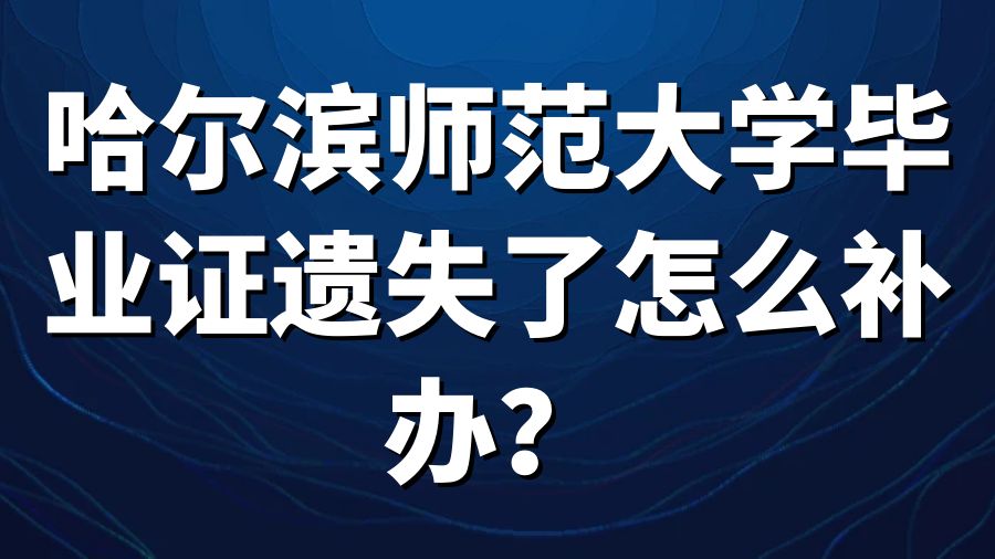 哈尔滨师范大学毕业证遗失了怎么补办？