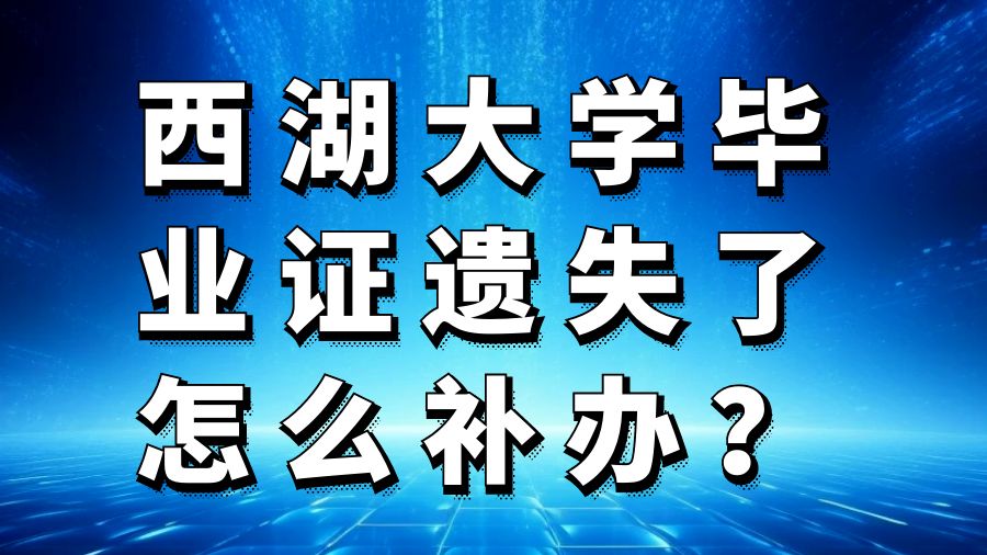 西湖大学毕业证遗失了怎么补办？