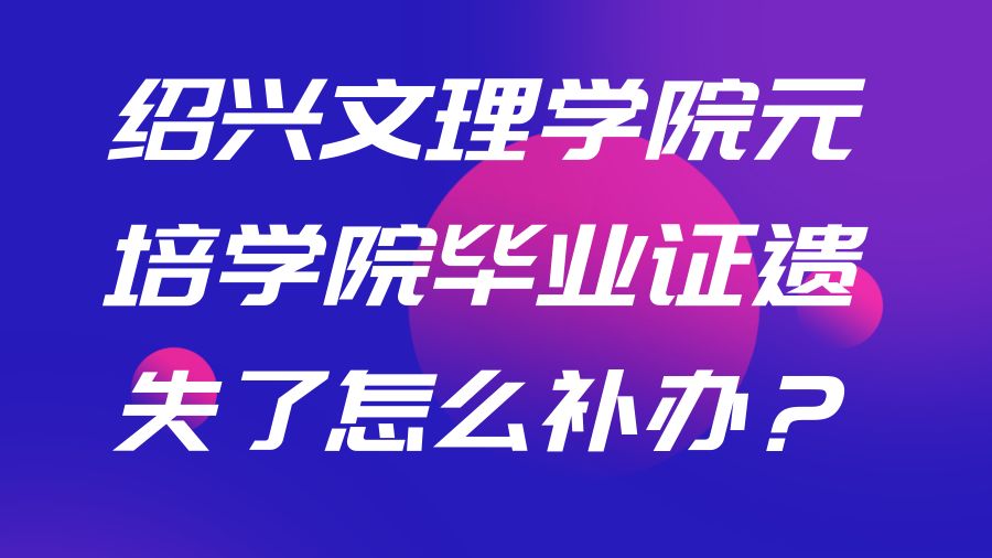 绍兴文理学院元培学院毕业证遗失了怎么补办？