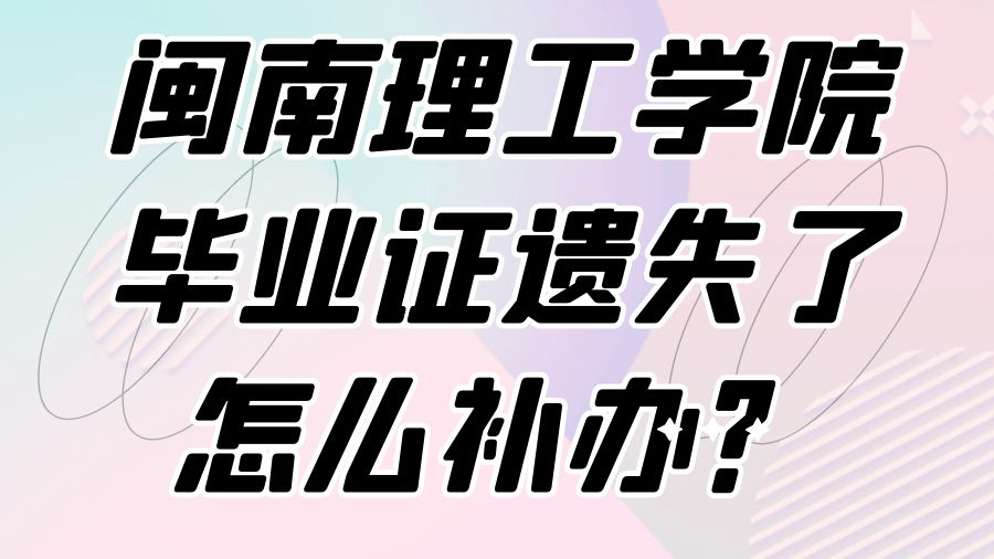 闽南理工学院毕业证遗失了怎么补办？