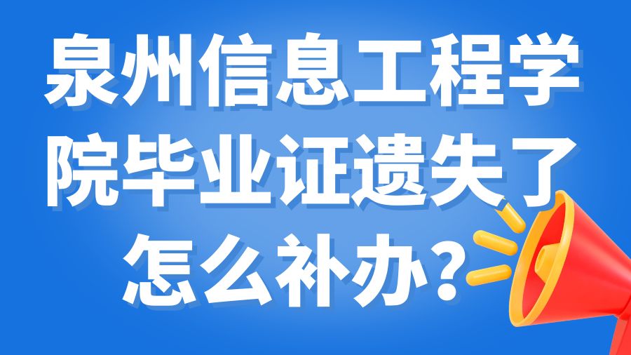 泉州信息工程学院毕业证遗失了怎么补办？