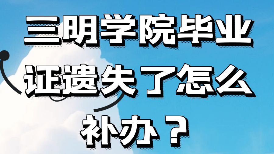 三明学院毕业证遗失了怎么补办？