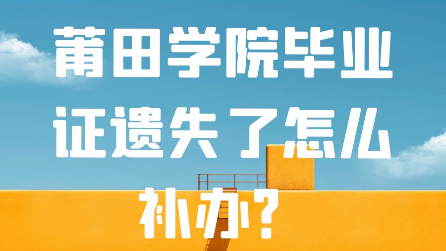 莆田学院毕业证遗失了怎么补办？