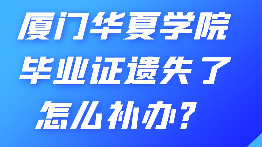 厦门华夏学院毕业证遗失了怎么补办？