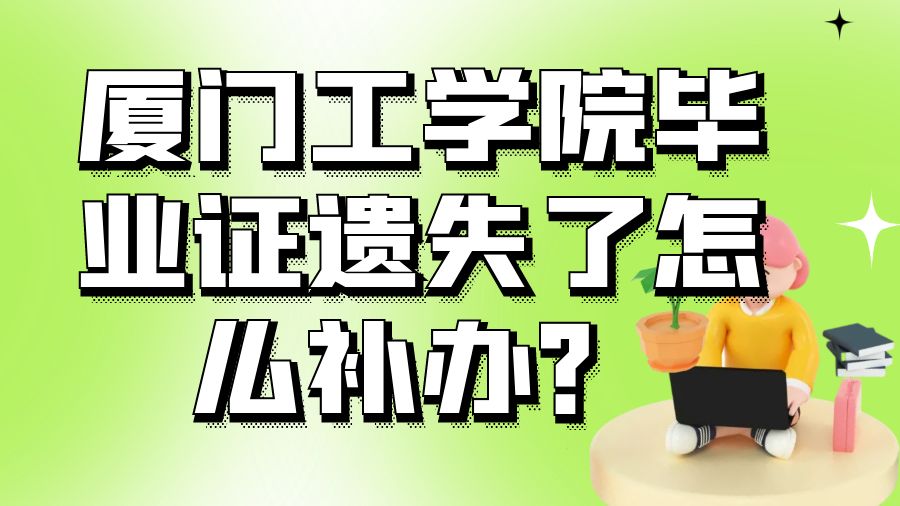 厦门工学院毕业证遗失了怎么补办？