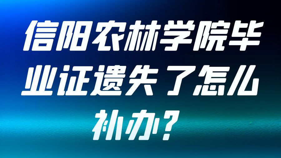 信阳农林学院毕业证遗失了怎么补办？