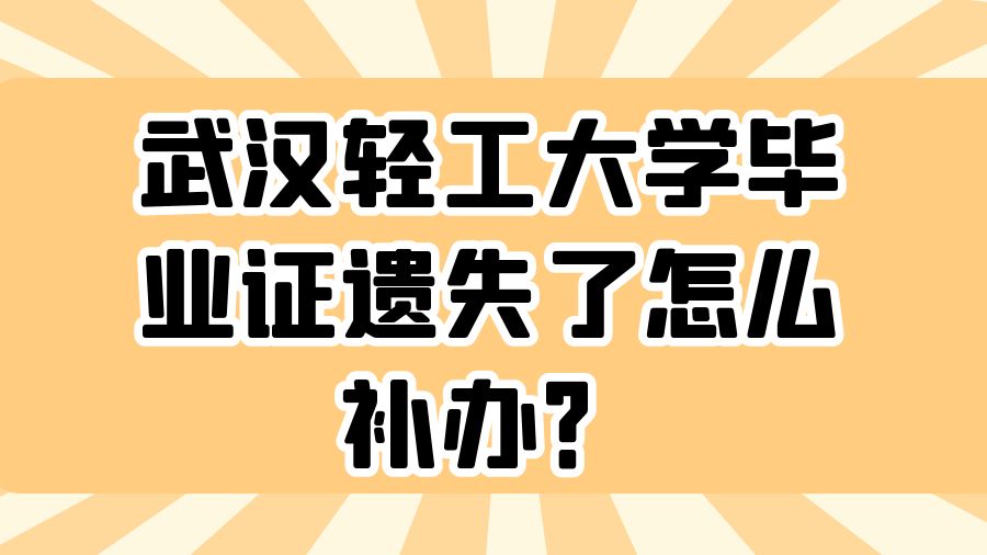 武汉轻工大学毕业证遗失了怎么补办？