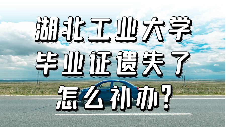 湖北工业大学毕业证遗失了怎么补办？